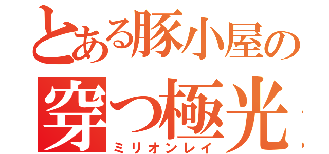 とある豚小屋の穿つ極光（ミリオンレイ）