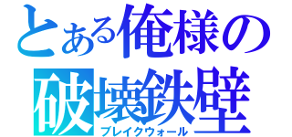 とある俺様の破壊鉄壁（ブレイクウォール）