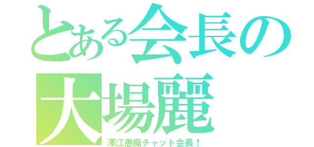 とある会長の大場麗（澤江愚痴チャット会長！）