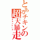 とあるチキンの超大暴走（チキンレース）