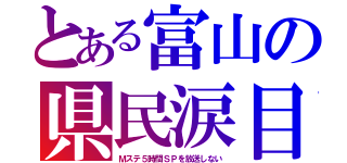 とある富山の県民涙目（Ｍステ５時間ＳＰを放送しない）