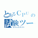 とあるＣＰＵ 負荷の試験ツール（ストレステスト）