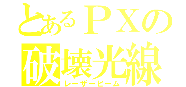 とあるＰＸの破壊光線（レーザービーム）