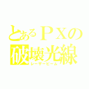 とあるＰＸの破壊光線（レーザービーム）