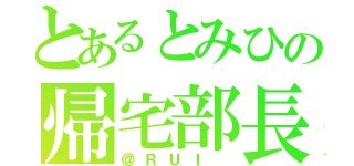 とあるとみひの帰宅部長（＠ＲＵＩ ）