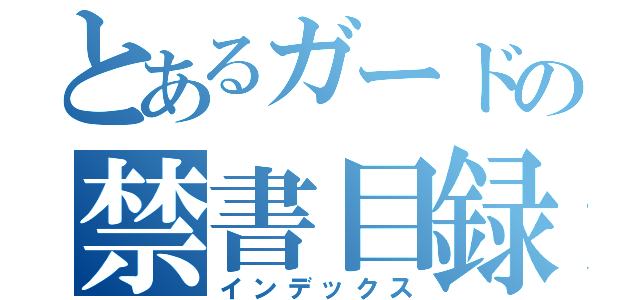 とあるガードの禁書目録（インデックス）