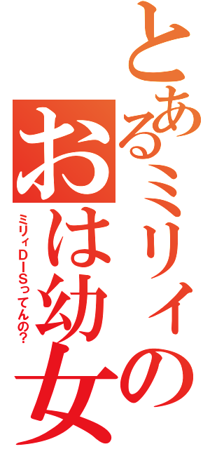 とあるミリィのおは幼女（ミリィＤＩＳってんの？）