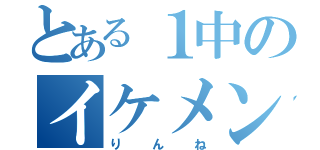 とある１中のイケメン（りんね）