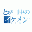 とある１中のイケメン（りんね）