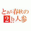 とある春秋の２ｂ人参（蠢球滚啊滚）