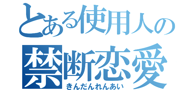 とある使用人の禁断恋愛（きんだんれんあい）