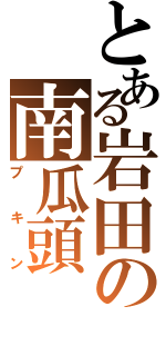 とある岩田の南瓜頭（プキン）