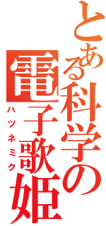 とある科学の電子歌姫（ハツネミク）