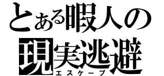 とある暇人の現実逃避（エスケープ）