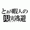 とある暇人の現実逃避（エスケープ）