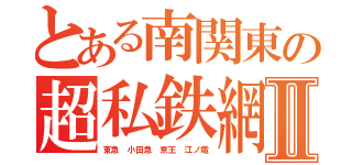 とある南関東の超私鉄網Ⅱ（東急 小田急 京王 江ノ電）