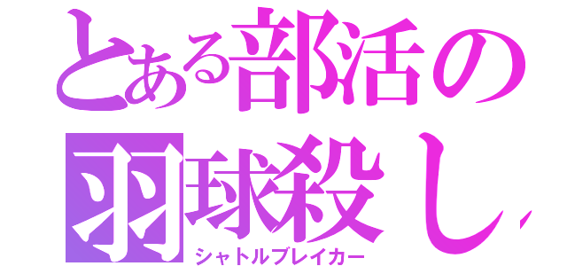 とある部活の羽球殺し（シャトルブレイカー）