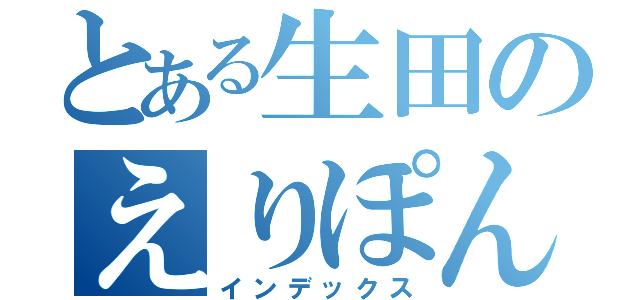 とある生田のえりぽん（インデックス）