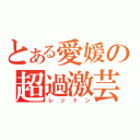 とある愛媛の超過激芸（レットン）