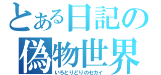 とある日記の偽物世界（いろとりどりのセカイ）