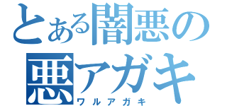 とある闇悪の悪アガキ（ワルアガキ）