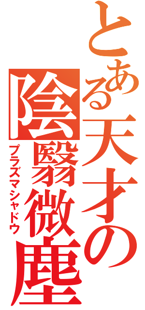 とある天才の陰翳微塵（プラズマシャドウ）