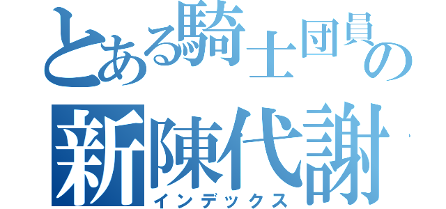 とある騎士団員の新陳代謝（インデックス）