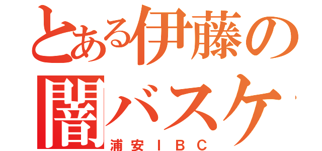 とある伊藤の闇バスケ（浦安ＩＢＣ）