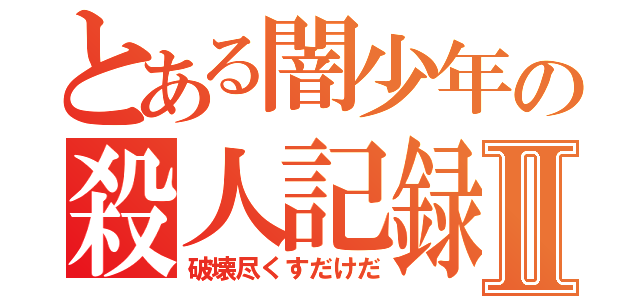 とある闇少年の殺人記録Ⅱ（破壊尽くすだけだ）