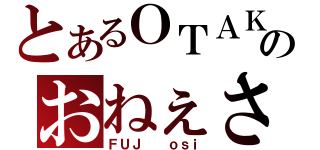 とあるＯＴＡＫＵのおねぇさん（ＦＵＪ  ｏｓｉ）