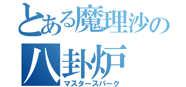 とある魔理沙の八卦炉（マスタースパーク）