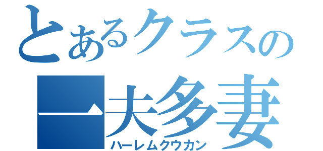 とあるクラスの一夫多妻（ハーレムクウカン）