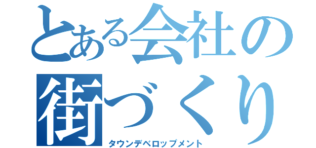 とある会社の街づくり（タウンデベロップメント）