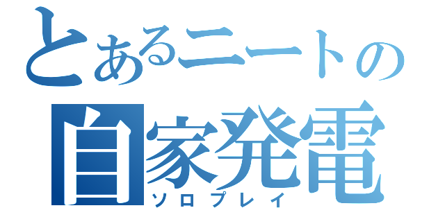 とあるニートの自家発電（ソロプレイ）