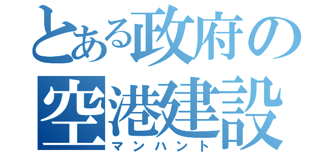 とある政府の空港建設（マンハント）