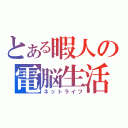 とある暇人の電脳生活（ネットライフ）