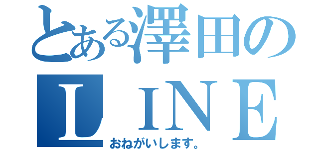 とある澤田のＬＩＮＥ（おねがいします。）