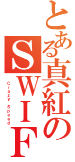 とある真紅のＳＷＩＦＴ  （ Ｃｒａｚｙ Ｓｐｅｅｄ）