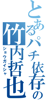 とあるパチ依存の竹内哲也（ショウガイシャ）