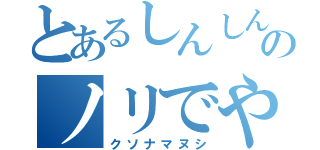 とあるしんしんのノリでやっちゃうよ！（クソナマヌシ）