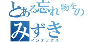 とある忘れ物をしたのみずき（インデックス）