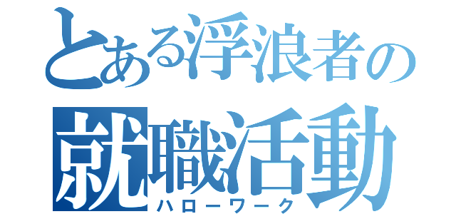 とある浮浪者の就職活動（ハローワーク）