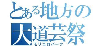 とある地方の大道芸祭（モリコロパーク）