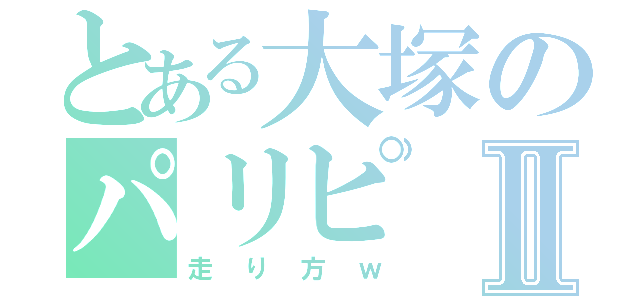 とある大塚のパリピⅡ（走り方ｗ）