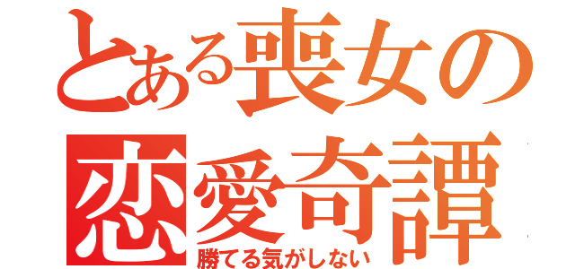 とある喪女の恋愛奇譚（勝てる気がしない）