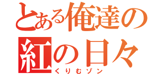 とある俺達の紅の日々（くりむゾン）