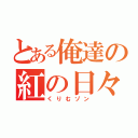 とある俺達の紅の日々（くりむゾン）