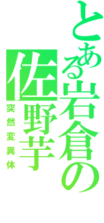 とある岩倉の佐野芋（突然変異体）