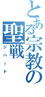 とある宗教の聖戦（ジハード）