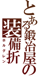 とある鍛冶屋の装備折（ホルグレン）